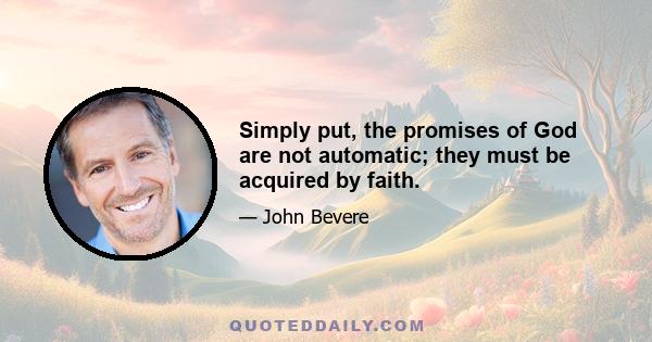 Simply put, the promises of God are not automatic; they must be acquired by faith.