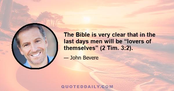 The Bible is very clear that in the last days men will be “lovers of themselves” (2 Tim. 3:2).