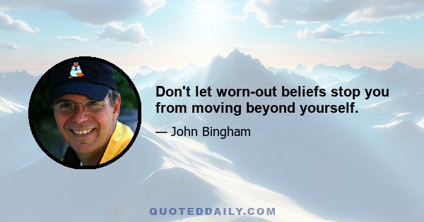 Don't let worn-out beliefs stop you from moving beyond yourself.