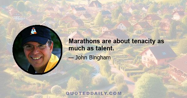 Marathons are about tenacity as much as talent.