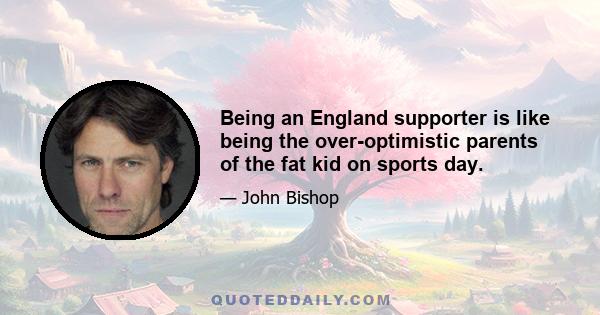 Being an England supporter is like being the over-optimistic parents of the fat kid on sports day.