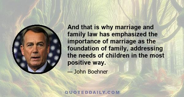 And that is why marriage and family law has emphasized the importance of marriage as the foundation of family, addressing the needs of children in the most positive way.