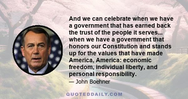 And we can celebrate when we have a government that has earned back the trust of the people it serves... when we have a government that honors our Constitution and stands up for the values that have made America,