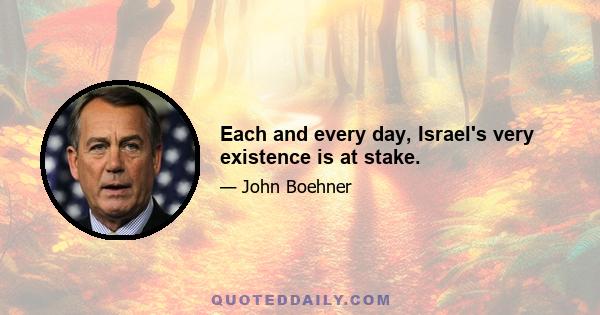 Each and every day, Israel's very existence is at stake.