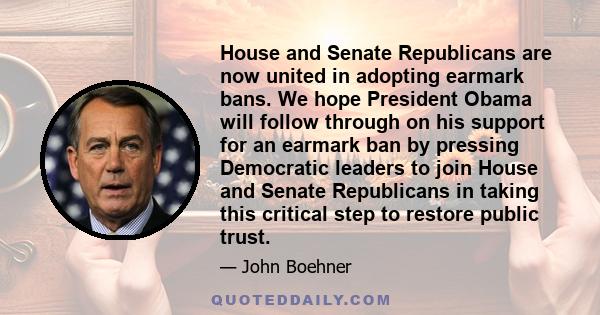 House and Senate Republicans are now united in adopting earmark bans. We hope President Obama will follow through on his support for an earmark ban by pressing Democratic leaders to join House and Senate Republicans in