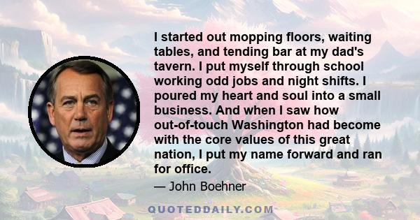 I started out mopping floors, waiting tables, and tending bar at my dad's tavern. I put myself through school working odd jobs and night shifts. I poured my heart and soul into a small business. And when I saw how