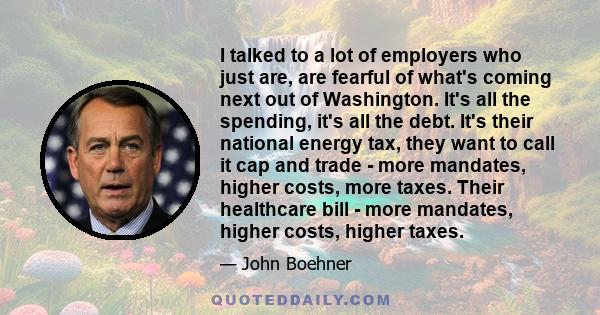 I talked to a lot of employers who just are, are fearful of what's coming next out of Washington. It's all the spending, it's all the debt. It's their national energy tax, they want to call it cap and trade - more