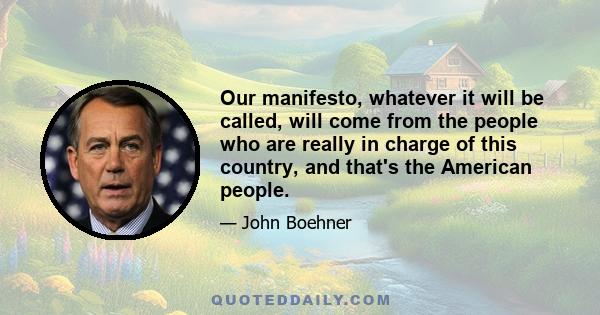 Our manifesto, whatever it will be called, will come from the people who are really in charge of this country, and that's the American people.