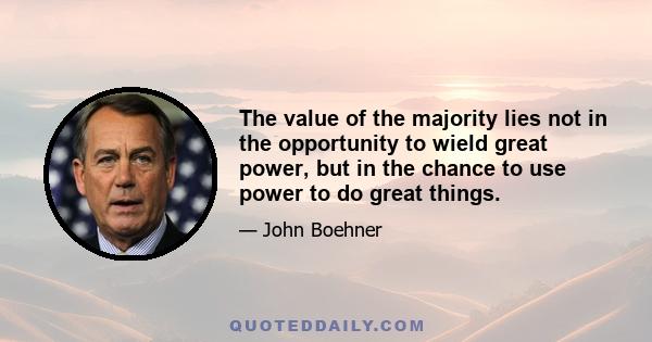 The value of the majority lies not in the opportunity to wield great power, but in the chance to use power to do great things.