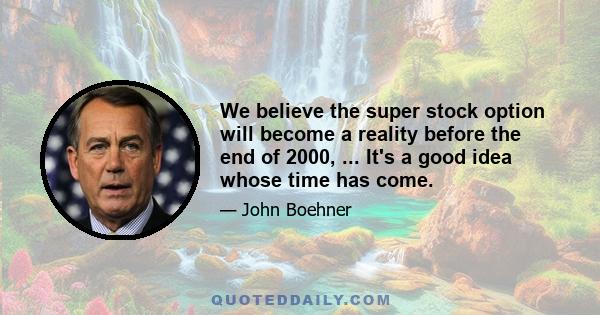 We believe the super stock option will become a reality before the end of 2000, ... It's a good idea whose time has come.