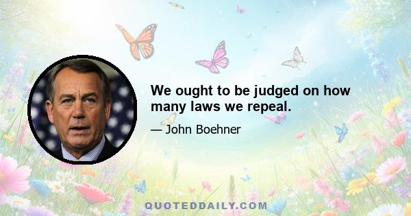 We ought to be judged on how many laws we repeal.