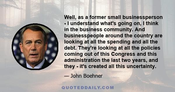 Well, as a former small businessperson - I understand what's going on, I think in the business community. And businesspeople around the country are looking at all the spending and all the debt. They're looking at all