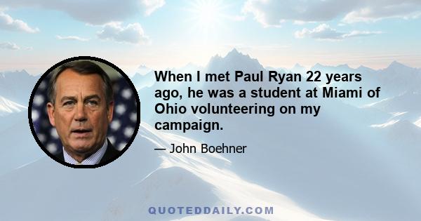 When I met Paul Ryan 22 years ago, he was a student at Miami of Ohio volunteering on my campaign.