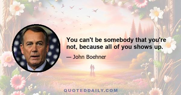 You can't be somebody that you're not, because all of you shows up.