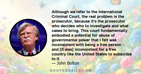 Although we refer to the International Criminal Court, the real problem is the prosecutor, because it's the prosecutor who decides who to investigate and what cases to bring. This court fundamentally embodied a