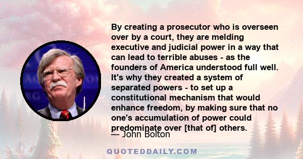 By creating a prosecutor who is overseen over by a court, they are melding executive and judicial power in a way that can lead to terrible abuses - as the founders of America understood full well. It's why they created