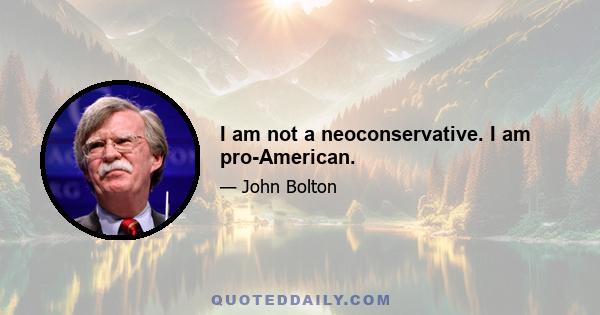 I am not a neoconservative. I am pro-American.