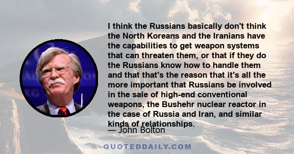 I think the Russians basically don't think the North Koreans and the Iranians have the capabilities to get weapon systems that can threaten them, or that if they do the Russians know how to handle them and that that's