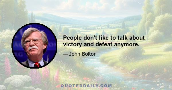 People don't like to talk about victory and defeat anymore.