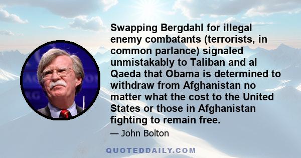 Swapping Bergdahl for illegal enemy combatants (terrorists, in common parlance) signaled unmistakably to Taliban and al Qaeda that Obama is determined to withdraw from Afghanistan no matter what the cost to the United