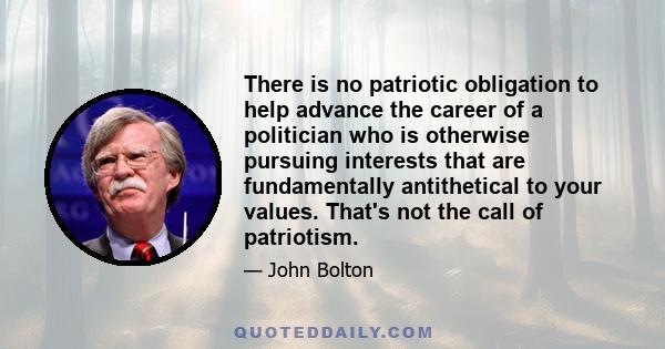 There is no patriotic obligation to help advance the career of a politician who is otherwise pursuing interests that are fundamentally antithetical to your values. That's not the call of patriotism.