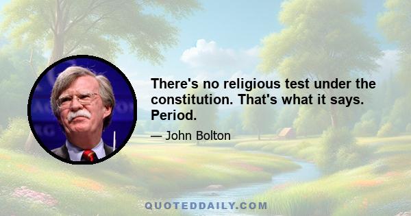 There's no religious test under the constitution. That's what it says. Period.