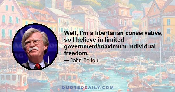 Well, I'm a libertarian conservative, so I believe in limited government/maximum individual freedom.