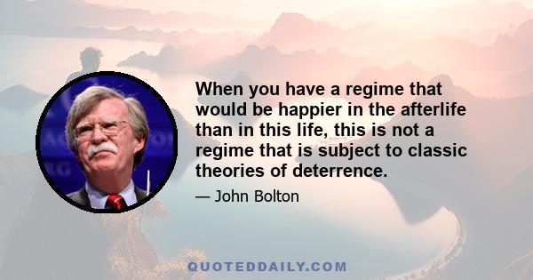 When you have a regime that would be happier in the afterlife than in this life, this is not a regime that is subject to classic theories of deterrence.