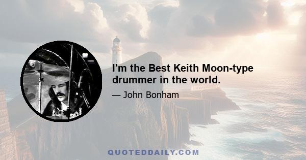 I'm the Best Keith Moon-type drummer in the world.