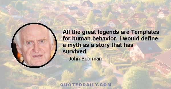 All the great legends are Templates for human behavior. I would define a myth as a story that has survived.