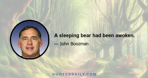 A sleeping bear had been awoken.