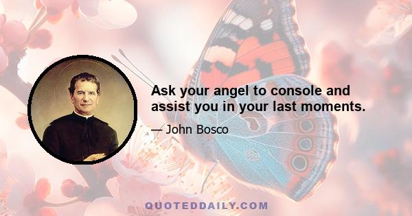 Ask your angel to console and assist you in your last moments.