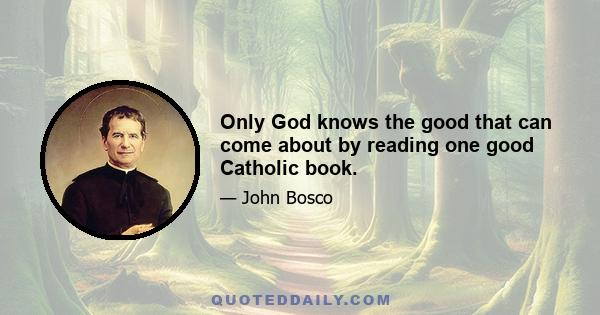 Only God knows the good that can come about by reading one good Catholic book.