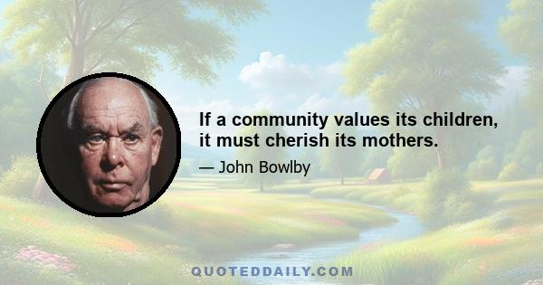 If a community values its children, it must cherish its mothers.