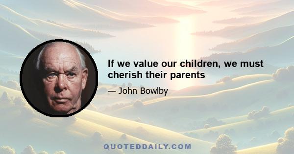 If we value our children, we must cherish their parents