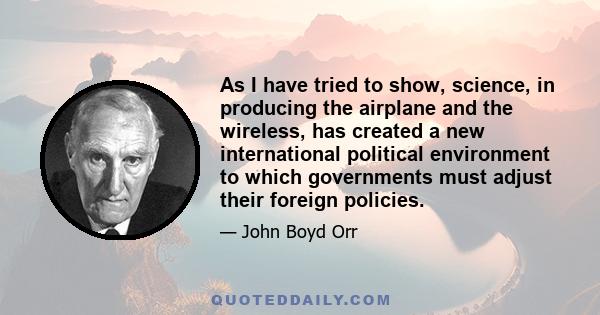 As I have tried to show, science, in producing the airplane and the wireless, has created a new international political environment to which governments must adjust their foreign policies.