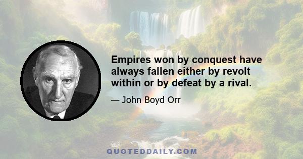 Empires won by conquest have always fallen either by revolt within or by defeat by a rival.