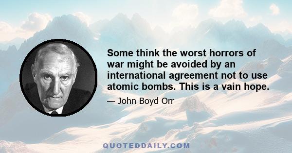 Some think the worst horrors of war might be avoided by an international agreement not to use atomic bombs. This is a vain hope.