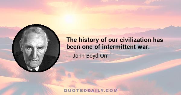 The history of our civilization has been one of intermittent war.