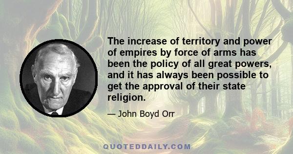 The increase of territory and power of empires by force of arms has been the policy of all great powers, and it has always been possible to get the approval of their state religion.