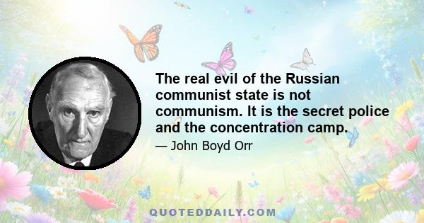 The real evil of the Russian communist state is not communism. It is the secret police and the concentration camp.