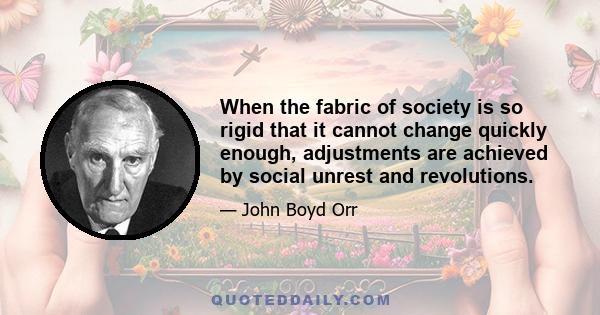 When the fabric of society is so rigid that it cannot change quickly enough, adjustments are achieved by social unrest and revolutions.