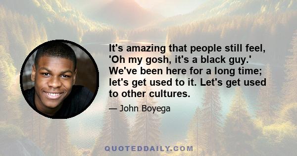 It's amazing that people still feel, 'Oh my gosh, it's a black guy.' We've been here for a long time; let's get used to it. Let's get used to other cultures.