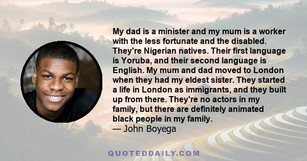 My dad is a minister, and my mum is a worker with the less fortunate and the disabled. They're Nigerian natives. Their first language is Yoruba, and their second language is English.