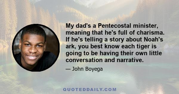 My dad's a Pentecostal minister, meaning that he's full of charisma. If he's telling a story about Noah's ark, you best know each tiger is going to be having their own little conversation and narrative.