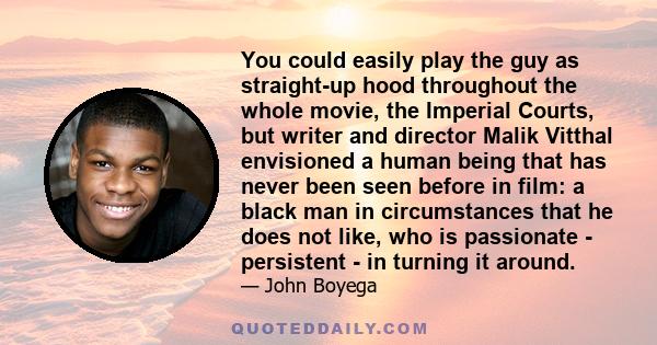 You could easily play the guy as straight-up hood throughout the whole movie, the Imperial Courts, but writer and director Malik Vitthal envisioned a human being that has never been seen before in film: a black man in