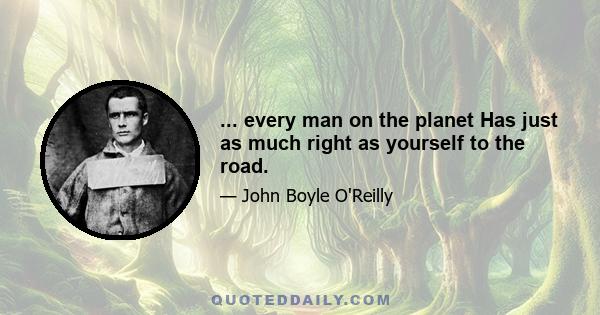 ... every man on the planet Has just as much right as yourself to the road.