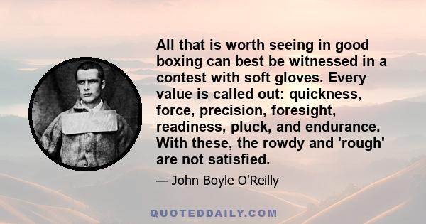 All that is worth seeing in good boxing can best be witnessed in a contest with soft gloves. Every value is called out: quickness, force, precision, foresight, readiness, pluck, and endurance. With these, the rowdy and