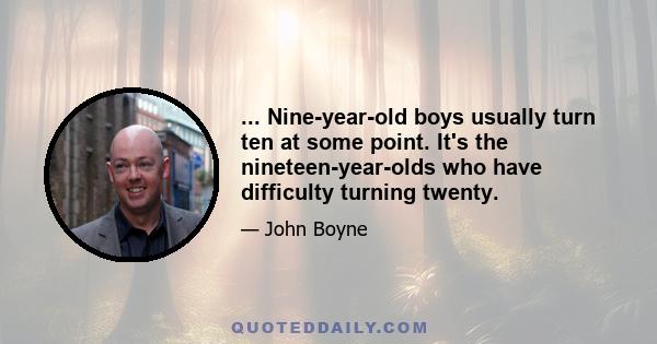 ... Nine-year-old boys usually turn ten at some point. It's the nineteen-year-olds who have difficulty turning twenty.