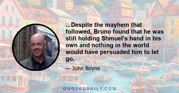 ...Despite the mayhem that followed, Bruno found that he was still holding Shmuel's hand in his own and nothing in the world would have persuaded him to let go.